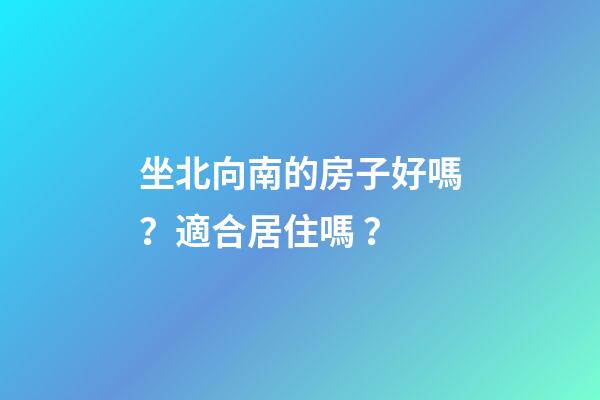 坐北向南的房子好嗎？適合居住嗎？